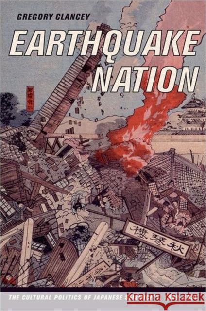 Earthquake Nation: The Cultural Politics of Japanese Seismicity, 1868-1930 Clancey, Greg 9780520246072 University of California Press