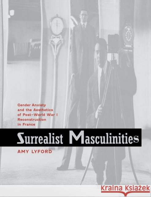 Surrealist Masculinities: Gender Anxiety and the Aesthetics of Post-World War I Reconstruction in France Lyford, Amy 9780520246409 University of California Press