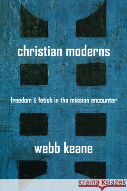 Christian Moderns: Freedom and Fetish in the Mission Encountervolume 1 Keane, Webb 9780520246522