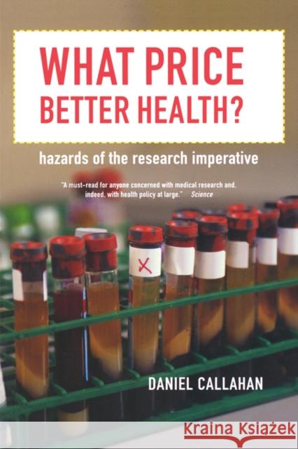 What Price Better Health?: Hazards of the Research Imperativevolume 9 Callahan, Daniel 9780520246645