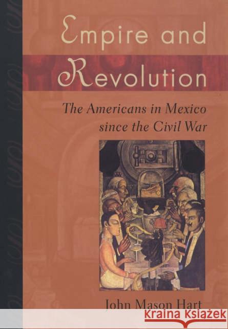 Empire and Revolution: The Americans in Mexico Since the Civil War Hart, John Mason 9780520246713 University of California Press
