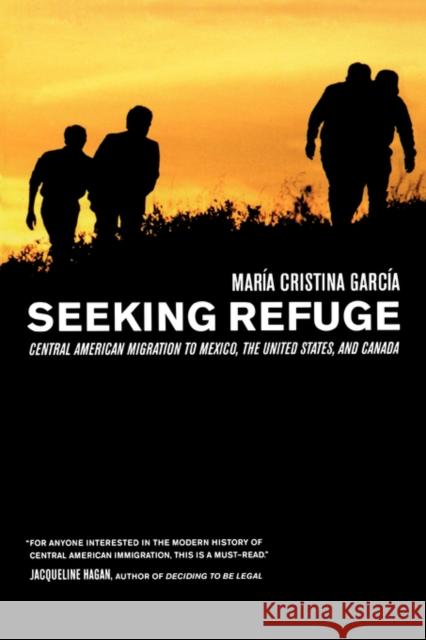 Seeking Refuge: Central American Migration to Mexico, the United States, and Canada Garcia, Maria Cristina 9780520247017 University of California Press