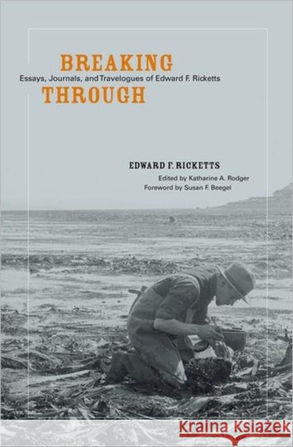 Breaking Through : Essays, Journals, and Travelogues of Edward F. Ricketts Edward Flanders Ricketts Katharine A. Rodger Susan F. Beegel 9780520247048 University of California Press