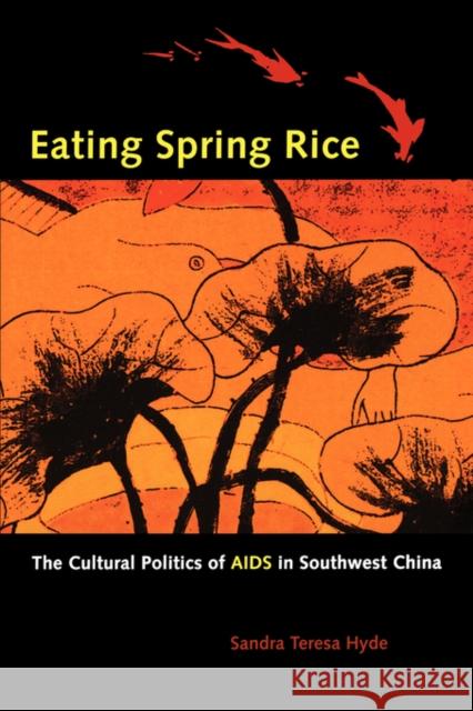 Eating Spring Rice: The Cultural Politics of AIDS in Southwest China Hyde, Sandra Teresa 9780520247154 University of California Press