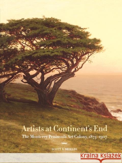 Artists at Continent's End: The Monterey Peninsula Art Colony, 1875-1907 Shields, Scott A. 9780520247390 University of California Press
