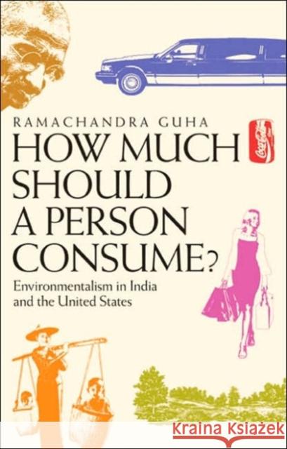 How Much Should a Person Consume?: Environmentalism in India and the United States Ramachandra Guha 9780520248052