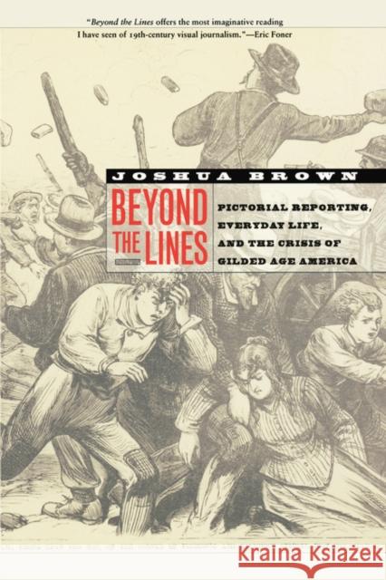 Beyond the Lines: Pictorial Reporting, Everyday Life, and the Crisis of Gilded Age America Brown, Joshua 9780520248144