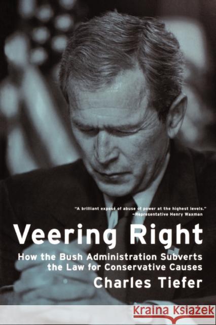 Veering Right: How the Bush Administration Subverts the Law for Conservative Causes Tiefer, Charles 9780520248328 University of California Press