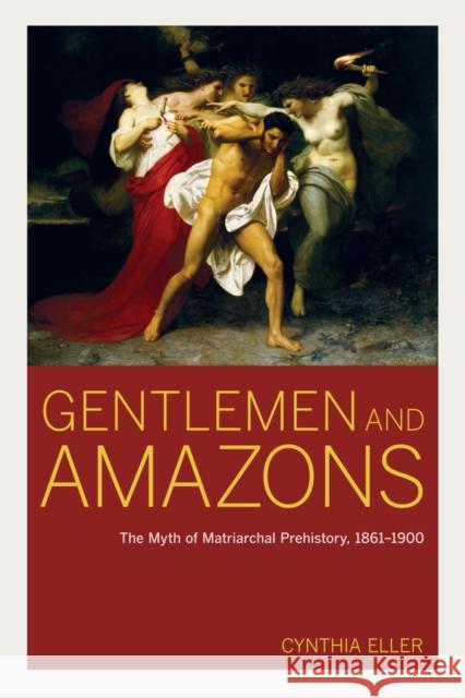 Gentlemen and Amazons: The Myth of Matriarchal Prehistory, 1861a 1900 Eller, Cynthia 9780520248595