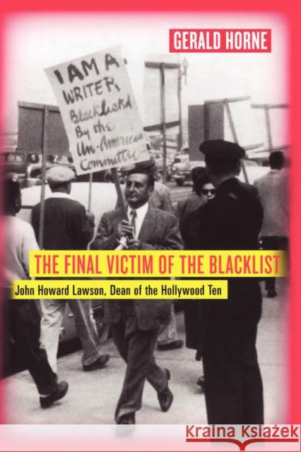 The Final Victim of the Blacklist: John Howard Lawson, Dean of the Hollywood Ten Horne, Gerald 9780520248601 University of California Press