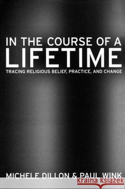 In the Course of a Lifetime: Tracing Religious Belief, Practice, and Change Dillon, Michele 9780520249011 University of California Press