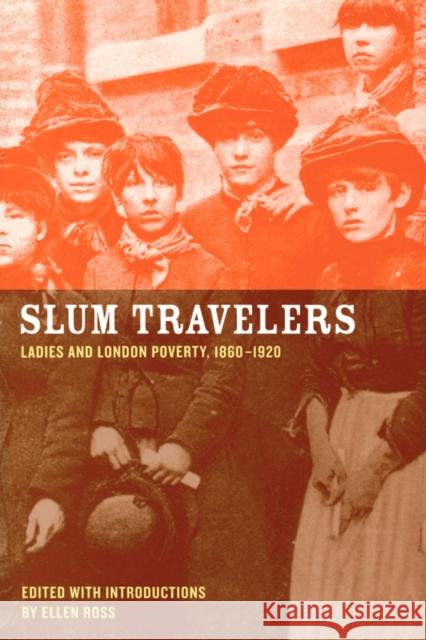 Slum Travelers: Ladies and London Poverty, 1860-1920 Ross, Ellen 9780520249066 University of California Press