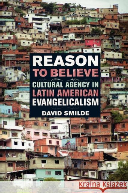 Reason to Believe: Cultural Agency in Latin American Evangelicalismvolume 3 Smilde, David 9780520249431 University of California Press