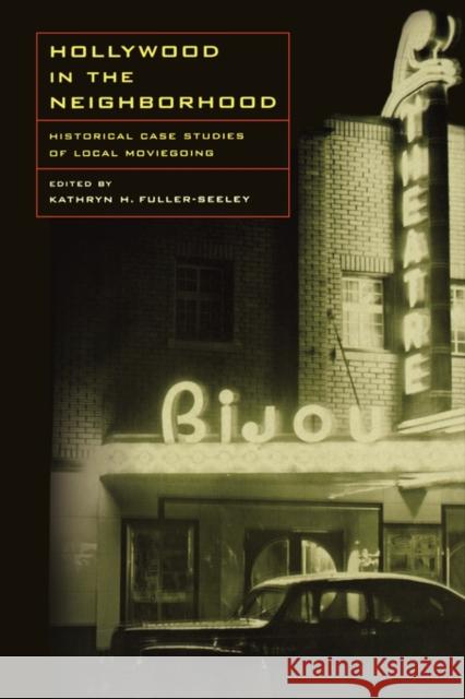 Hollywood in the Neighborhood: Historical Case Studies of Local Moviegoing Fuller-Seeley, Kathryn H. 9780520249738 University of California Press