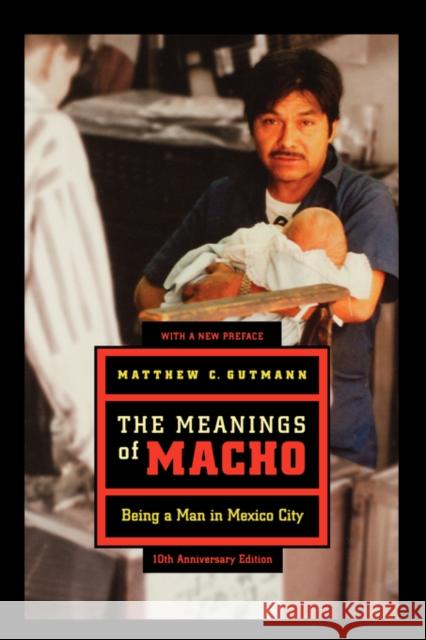 The Meanings of Macho: Being a Man in Mexico Cityvolume 3 Gutmann, Matthew C. 9780520250130
