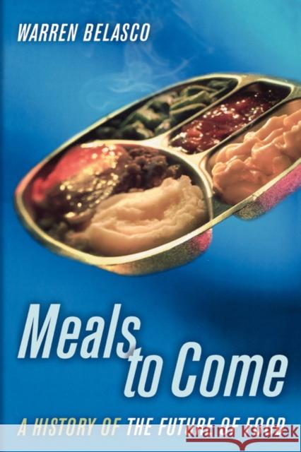 Meals to Come : A History of the Future of Food Warren James Belasco 9780520250352 University of California Press