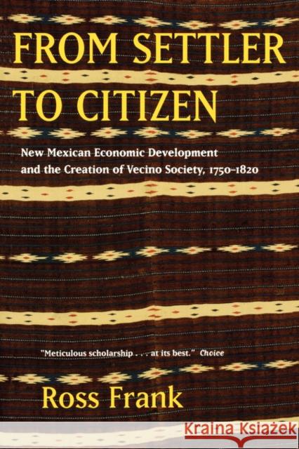 From Settler to Citizen: New Mexican Economic Development and the Creation of Vecino Society, 1750-1820 Frank, Ross 9780520251595 University of California Press