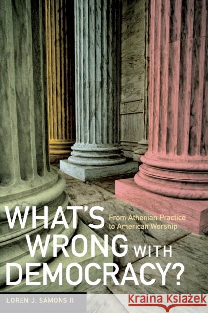 What's Wrong with Democracy?: From Athenian Practice to American Worship Samons, Loren J. 9780520251687 University of California Press