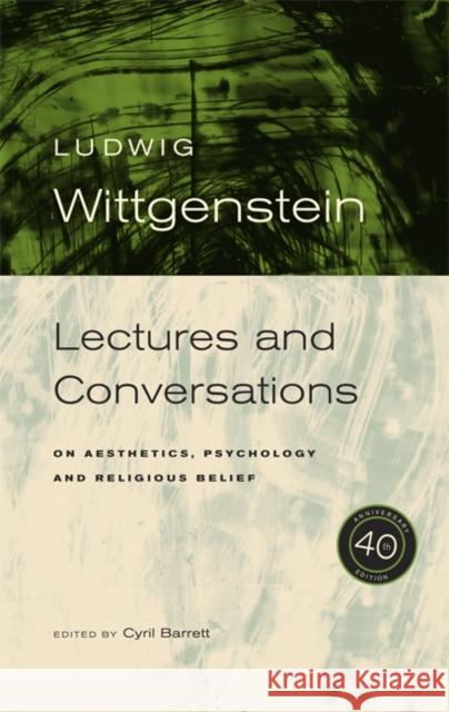 Wittgenstein, 40th Anniversary Edition: Lectures and Conversations on Aesthetics, Psychology and Religious Belief Ludwig Wittgenstein Cyril Barrett Yorick Smythies 9780520251816