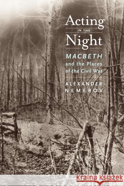 Acting in the Night: Macbeth and the Places of the Civil War Nemerov, Alexander 9780520251861 University of California Press
