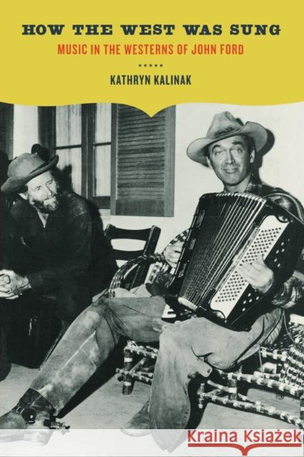 How the West Was Sung: Music in the Westerns of John Ford Kalinak, Kathryn M. 9780520252349 University of California Press