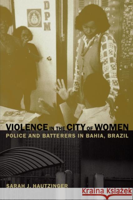 Violence in the City of Women: Police and Batterers in Bahia, Brazil Hautzinger, Sarah 9780520252776 University of California Press