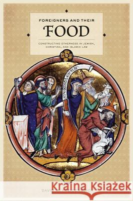 Foreigners and Their Food: Constructing Otherness in Jewish, Christian, and Islamic Law David M. Freidenreich 9780520253216 University of California Press