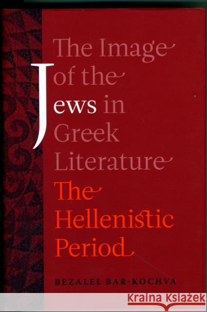 The Image of the Jews in Greek Literature: The Hellenistic Periodvolume 51 Bar-Kochva, Bezalel 9780520253360 University of California Press