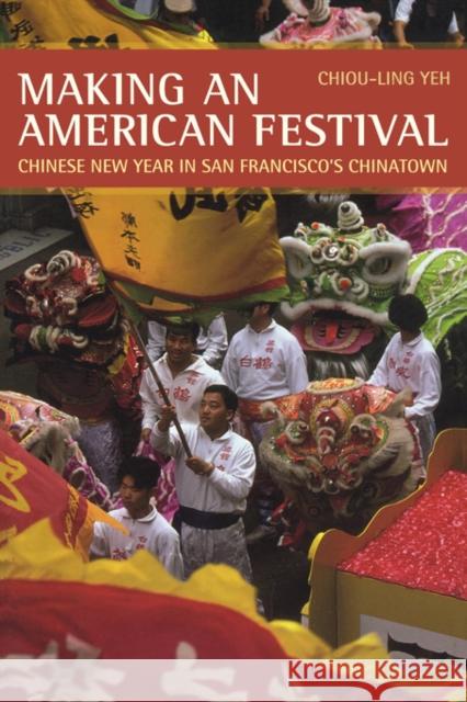 Making an American Festival: Chinese New Year in San Francisco's Chinatown Yeh, Chiou-Ling 9780520253513 University of California Press