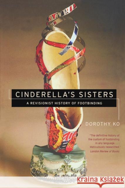 Cinderella's Sisters: A Revisionist History of Footbinding Ko, Dorothy 9780520253902 University of California Press