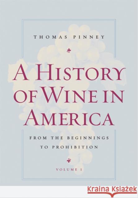 A History of Wine in America, Volume 1: From the Beginnings to Prohibition Pinney, Thomas 9780520254299 University of California Press
