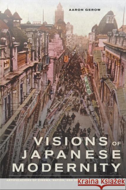 Visions of Japanese Modernity: Articulations of Cinema, Nation, and Spectatorship, 1895-1925 Gerow, Aaron 9780520254565 0