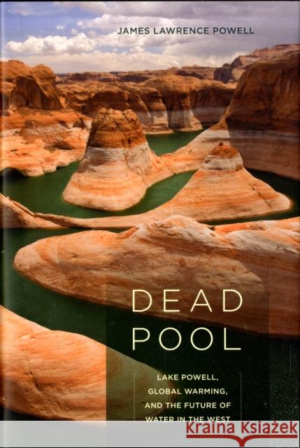 Dead Pool: Lake Powell, Global Warming, and the Future of Water in the West Powell, James Lawrence 9780520254770