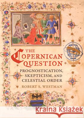 The Copernican Question: Prognostication, Skepticism, and Celestial Order Westman, Robert 9780520254817