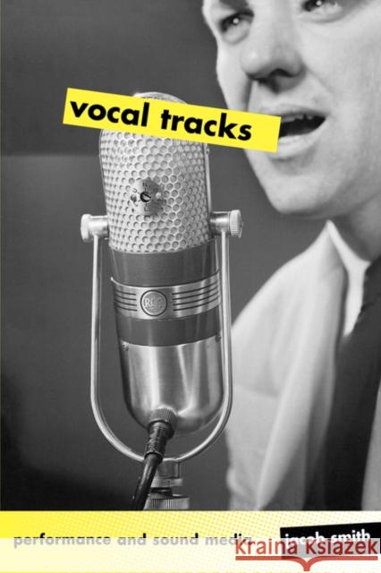 Vocal Tracks: Performance and Sound Media Smith, Jacob 9780520254947 University of California Press