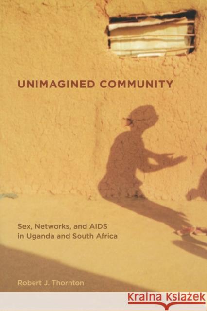 Unimagined Community: Sex, Networks, and AIDS in Uganda and South Africavolume 20 Thornton, Robert 9780520255531 University of California Press