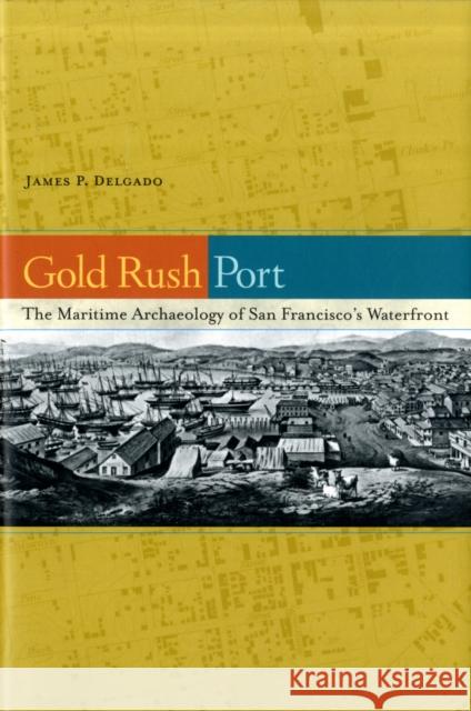 Gold Rush Port: The Maritime Archaeology of San Francisco's Waterfront Delgado, James P. 9780520255807