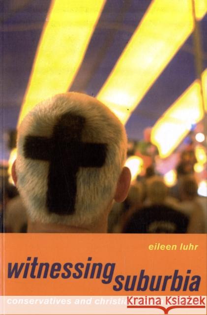 Witnessing Suburbia: Conservatives and Christian Youth Culture Luhr, Eileen 9780520255968