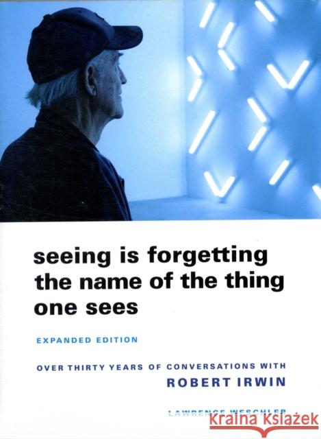 Seeing Is Forgetting the Name of the Thing One Sees: Expanded Edition Lawrence Weschler 9780520256095