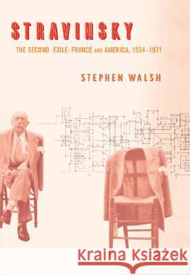 Stravinsky: The Second Exile: France and America, 1934-1971 Stephen Walsh 9780520256156 University of California Press