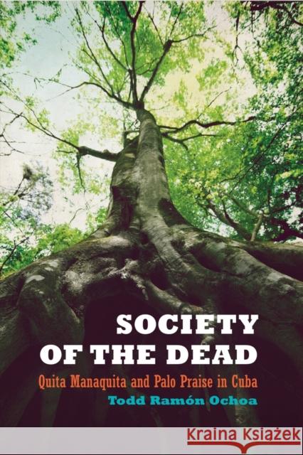 Society of the Dead: Quita Manaquita and Palo Praise in Cuba Ochoa, Todd Ramón 9780520256842 University of California Press