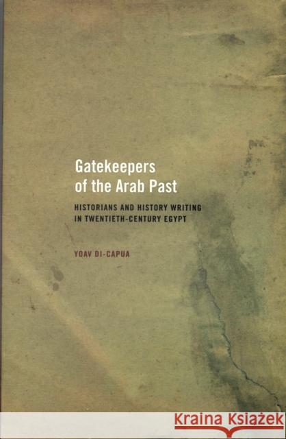Gatekeepers of the Arab Past: Historians and History Writing in Twentieth-Century Egypt Di-Capua, Yoav 9780520257337 University of California Press