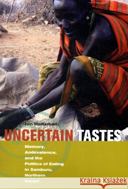 Uncertain Tastes : Memory, Ambivalence, and the Politics of Eating in Samburu, Northern Kenya Jon Holtzman 9780520257375 