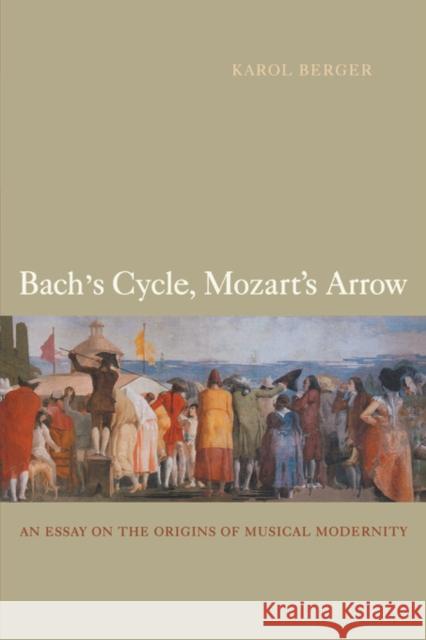Bach's Cycle, Mozart's Arrow: An Essay on the Origins of Musical Modernity Berger, Karol 9780520257979 University of California Press