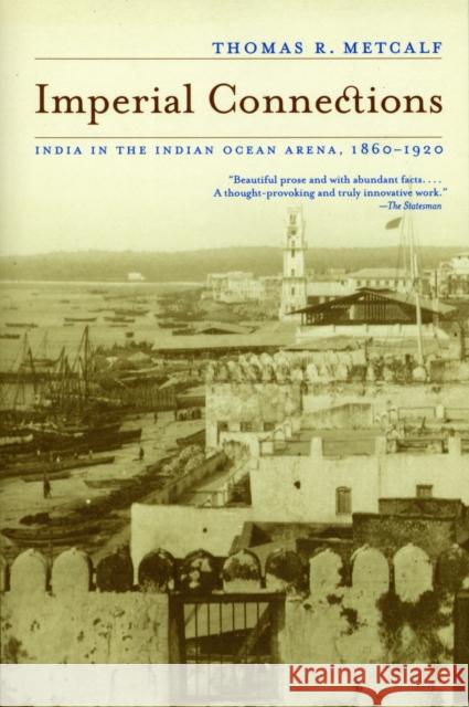 Imperial Connections: India in the Indian Ocean Arena, 1860-1920volume 4 Metcalf, Thomas R. 9780520258051