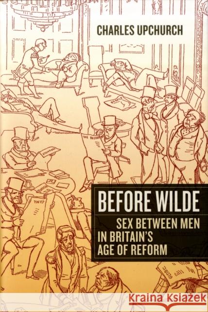 Before Wilde: Sex Between Men in Britain's Age of Reform Upchurch, Charles 9780520258532 University of California Press