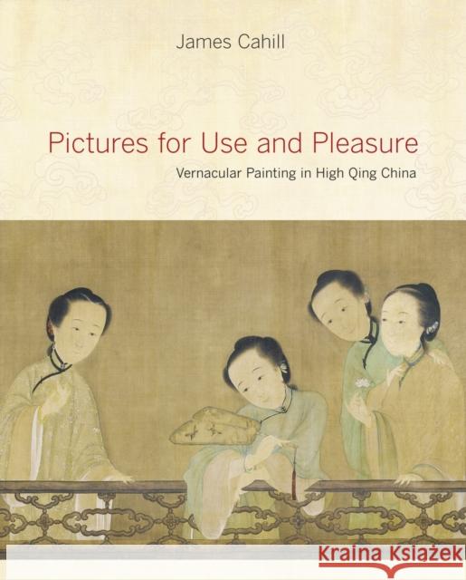 Pictures for Use and Pleasure: Vernacular Painting in High Qing China Cahill, James 9780520258570 University of California Press
