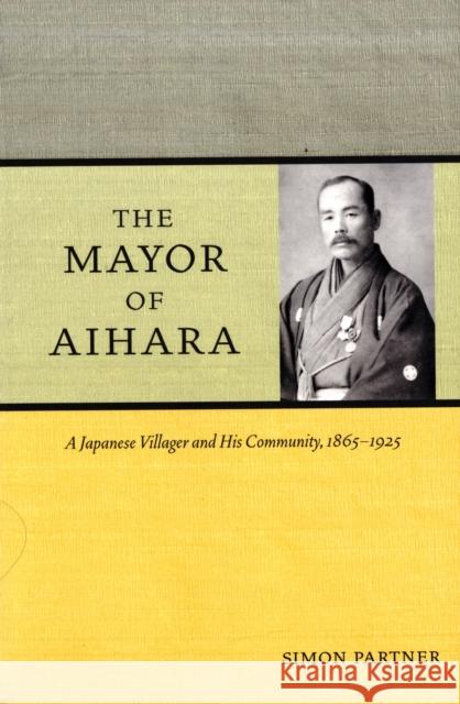 The Mayor of Aihara: A Japanese Villager and His Community, 1865-1925 Partner, Simon 9780520258594 University of California Press