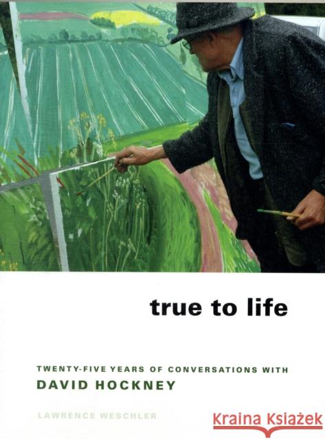 True to Life: Twenty-Five Years of Conversations with David Hockney Weschler, Lawrence 9780520258792