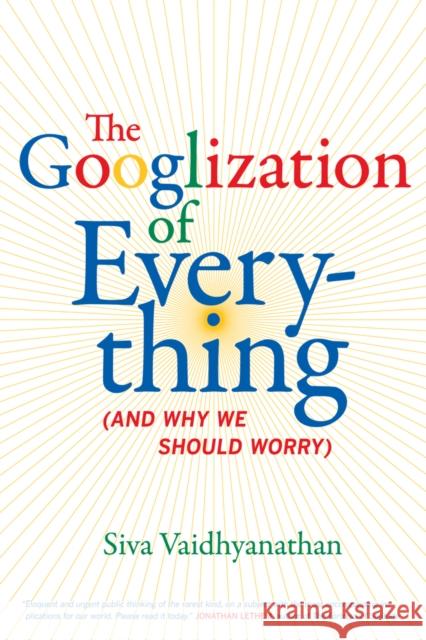The Googlization of Everything: (And Why We Should Worry) Vaidhyanathan, Siva 9780520258822 0